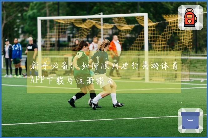 新手必备：如何顺利进行易游体育APP下载与注册指南