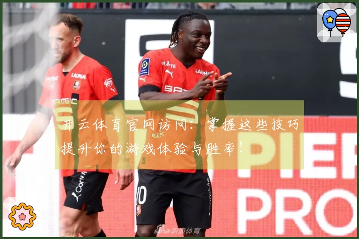 开云体育官网访问：掌握这些技巧提升你的游戏体验与胜率！