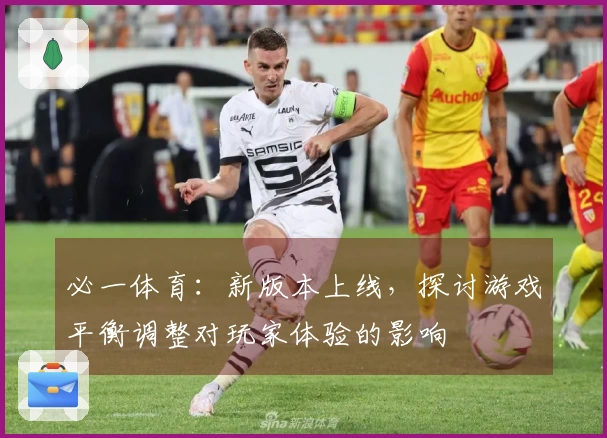 必一体育：新版本上线，探讨游戏平衡调整对玩家体验的影响