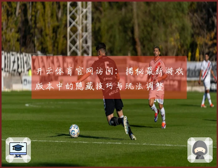 开云体育官网访问：揭秘最新游戏版本中的隐藏技巧与玩法调整