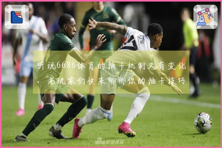 听说6686体育的抽卡机制又有变化，老玩家们快来聊聊你的抽卡技巧吧！