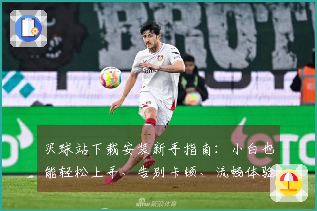 买球站下载安装新手指南：小白也能轻松上手，告别卡顿，流畅体验！