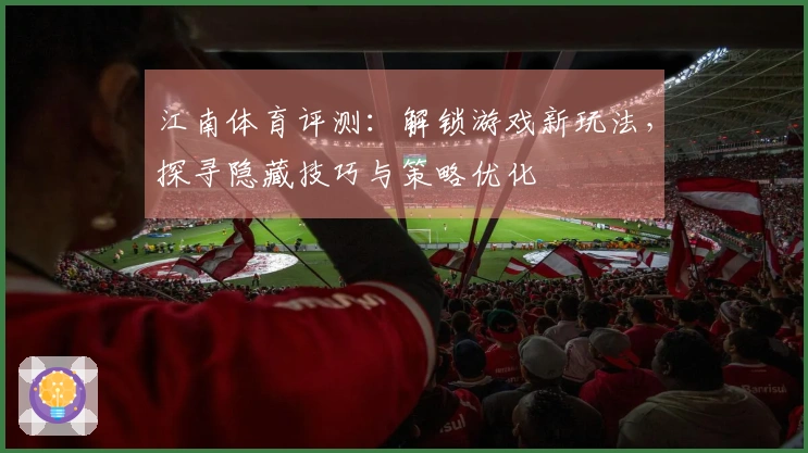 江南体育评测：解锁游戏新玩法，探寻隐藏技巧与策略优化