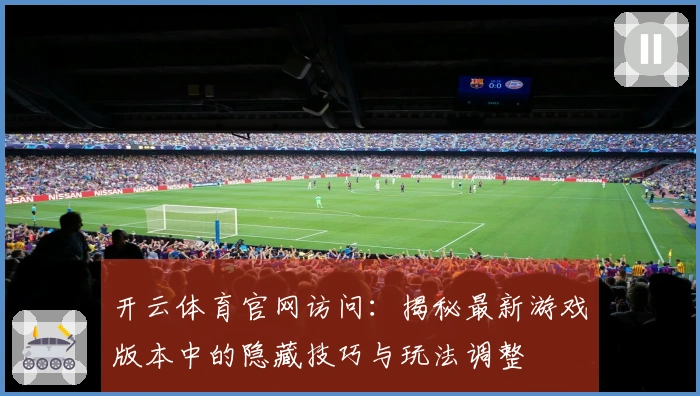 开云体育官网访问：揭秘最新游戏版本中的隐藏技巧与玩法调整