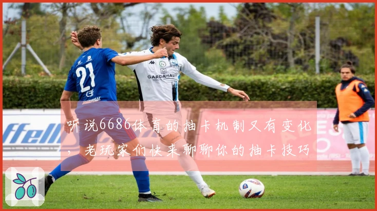 听说6686体育的抽卡机制又有变化，老玩家们快来聊聊你的抽卡技巧吧！