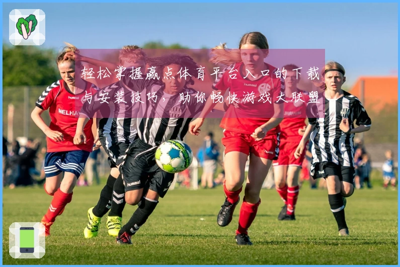 轻松掌握赢点体育平台入口的下载与安装技巧，助你畅快游戏大联盟！