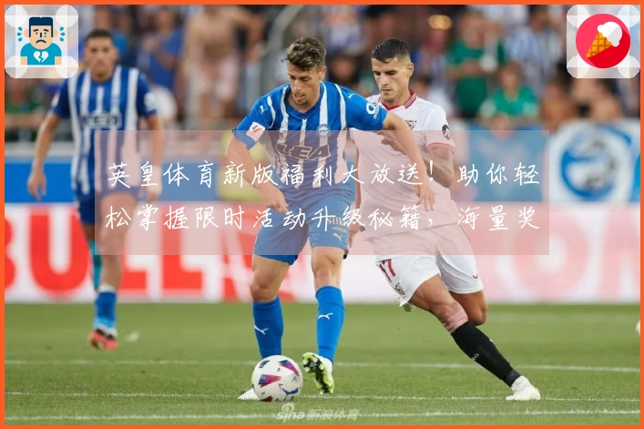 英皇体育新版福利大放送！助你轻松掌握限时活动升级秘籍，海量奖励等你来领！