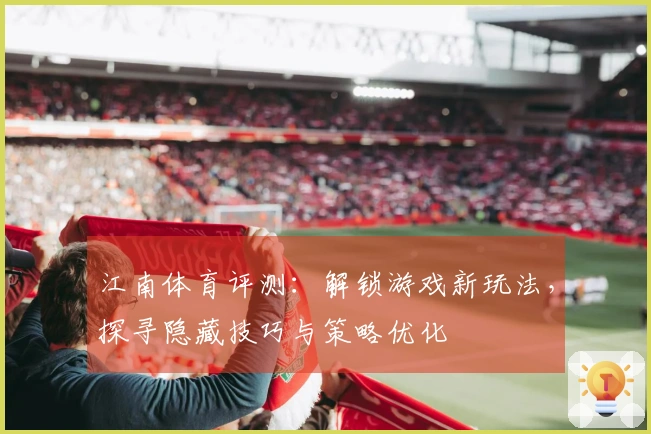 江南体育评测：解锁游戏新玩法，探寻隐藏技巧与策略优化