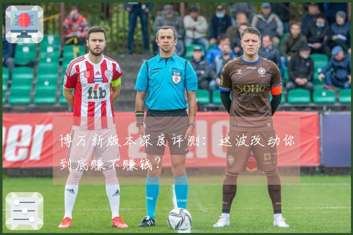 博万新版本深度评测：这波改动你到底赚不赚钱？