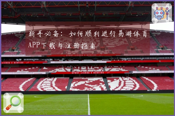 新手必备：如何顺利进行易游体育APP下载与注册指南