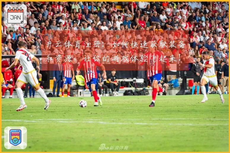开云体育注册：如何快速获取装备和资源，让你的游戏体验飞起来！