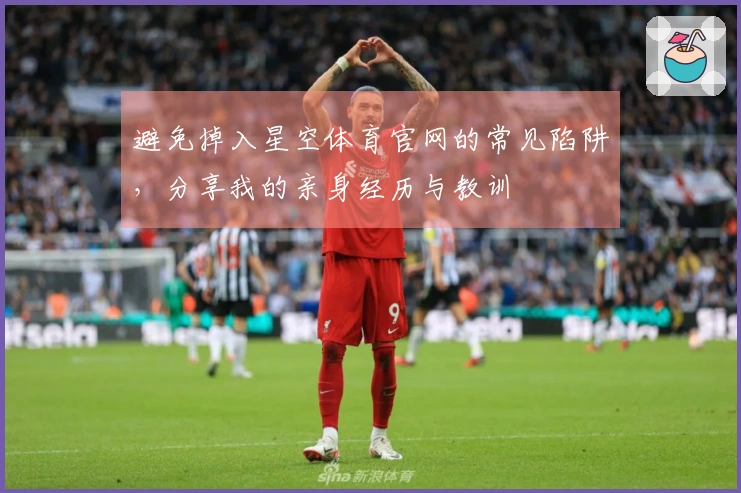 避免掉入星空体育官网的常见陷阱，分享我的亲身经历与教训